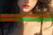 黑暗深渊中的秘密世界揭露恐怖暗网背后的惊悚真相