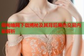 缅甸暗网下载揭秘及其背后黑色交易内幕解析