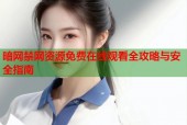暗网禁网资源免费在线观看全攻略与安全指南