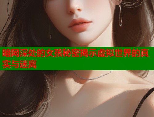 暗网深处的女孩秘密揭示虚拟世界的真实与迷离  第2张