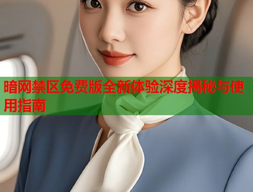 暗网禁区免费版全新体验深度揭秘与使用指南  第1张