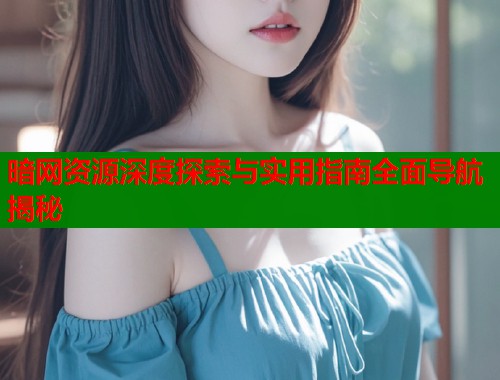 暗网资源深度探索与实用指南全面导航揭秘  第1张