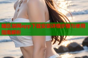 暗区禁网app下载安装详细步骤与使用指南解析