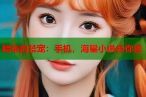 暗帝的禁宠：手机，海量小说任你读