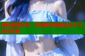 揭秘暗网世界：深度解析暗网的定义与运作机制