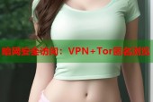 暗网安全访问：VPN+Tor匿名浏览