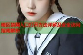 暗区禁网入口打开方法详解及安全访问指南解析