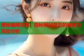 揭秘暗网世界：隐秘网站背后的秘密与风险分析