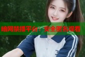 暗网禁播平台：安全匿名观看