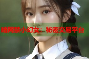 暗网禁小幻女：秘密交易平台