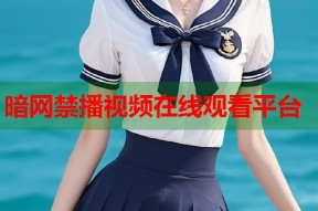 暗网禁播视频在线观看平台