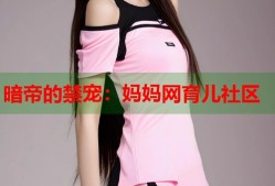 暗帝的禁宠：妈妈网育儿社区