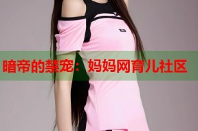 暗帝的禁宠：妈妈网育儿社区