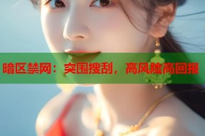 暗区禁网：突围搜刮，高风险高回报