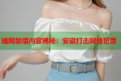 暗网禁播内容揭秘：安徽打击网络犯罪