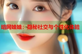 暗网娃娃：隐秘社交与个性化体验
