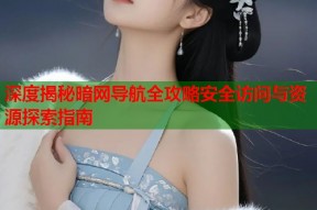 深度揭秘暗网导航全攻略安全访问与资源探索指南
