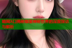 暗网λ口揭秘咖里神秘世界的深度探访与解析