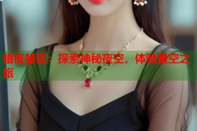 暗夜禁区：探索神秘夜空，体验星空之旅