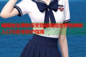 暗网地址揭秘探索隐秘网络世界的神秘入口与安全防护指南