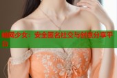 暗网少女：安全匿名社交与创意分享平台