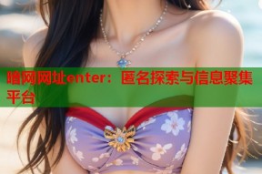 暗网网址enter：匿名探索与信息聚集平台