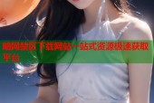 暗网禁区下载网站一站式资源极速获取平台