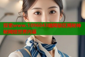 探索www.1096043暗网禁区揭秘神秘网络世界内幕