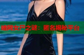 暗网女尸之谜：匿名揭秘平台