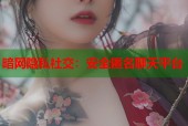 暗网隐私社交：安全匿名聊天平台