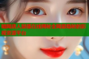 暗网唐人禁播在线揭秘全网最隐秘的影视资源平台