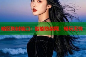 暗区防封端口：智能防禁网，畅玩无忧