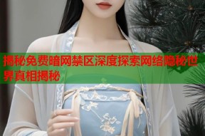 揭秘免费暗网禁区深度探索网络隐秘世界真相揭秘