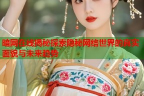 暗网在线揭秘探索隐秘网络世界的真实面貌与未来趋势