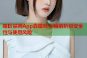 暗区禁网App靠谱吗 深度解析其安全性与使用风险