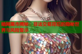 暗网黑市揭秘：非法交易背后的隐秘世界与风险警示
