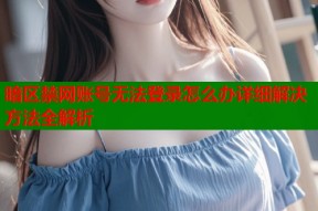 暗区禁网账号无法登录怎么办详细解决方法全解析