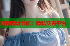 暗网网址导航：隐私交易平台