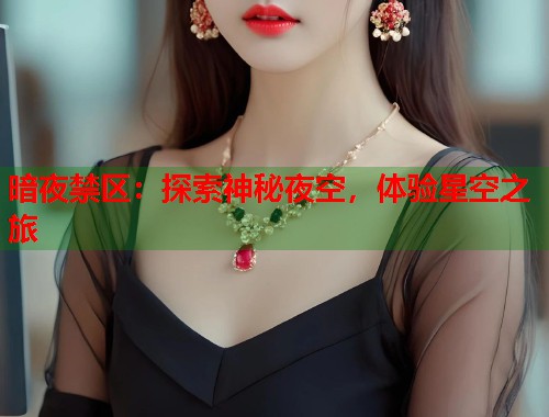 暗夜禁区：探索神秘夜空，体验星空之旅  第1张