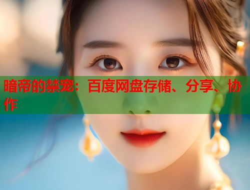 暗帝的禁宠：百度网盘存储、分享、协作  第1张