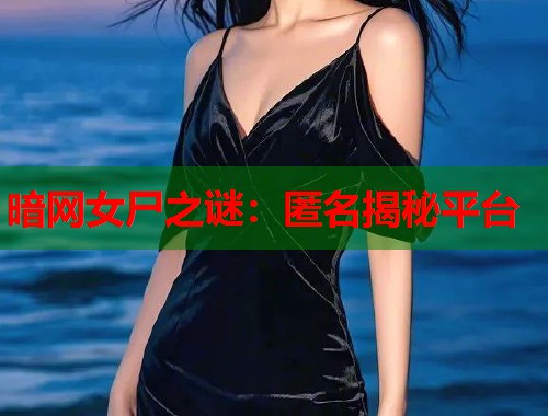 暗网女尸之谜：匿名揭秘平台  第1张