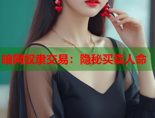 暗网奴隶交易：隐秘买卖人命  第1张