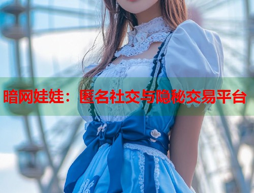 暗网娃娃：匿名社交与隐秘交易平台  第1张