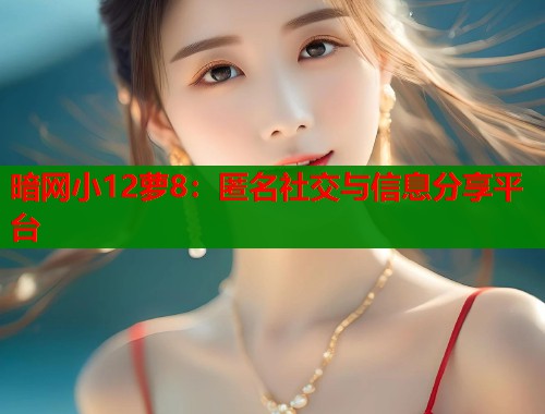 暗网小12萝8：匿名社交与信息分享平台  第1张