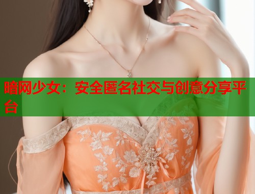 暗网少女：安全匿名社交与创意分享平台  第1张
