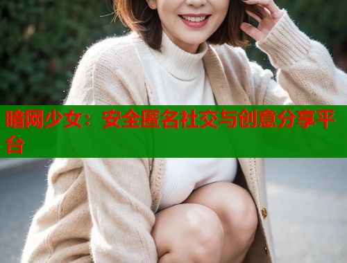 暗网少女：安全匿名社交与创意分享平台  第2张