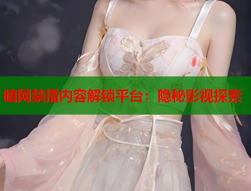 暗网禁播内容解锁平台：隐秘影视探索  第1张