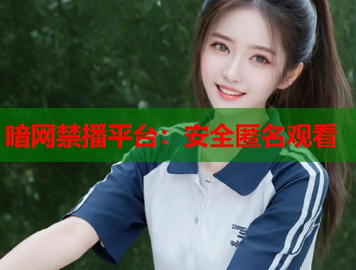 暗网禁播平台：安全匿名观看  第1张