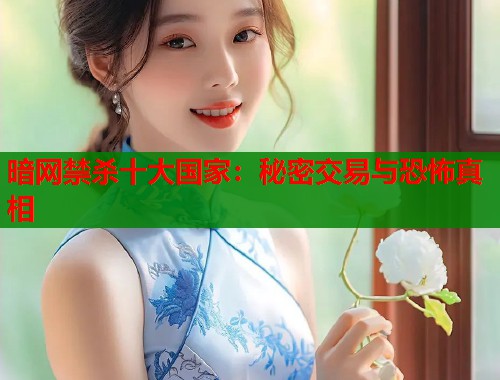 暗网禁杀十大国家：秘密交易与恐怖真相  第1张