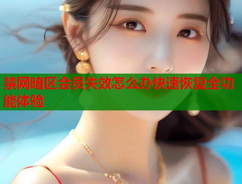 禁网暗区会员失效怎么办快速恢复全功能体验  第1张